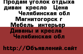 Продам уголок отдыха: диван, кресло › Цена ­ 6 000 - Челябинская обл., Магнитогорск г. Мебель, интерьер » Диваны и кресла   . Челябинская обл.